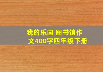 我的乐园 图书馆作文400字四年级下册